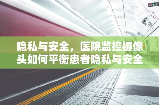 隐私与安全，医院监控摄像头如何平衡患者隐私与安全需求？