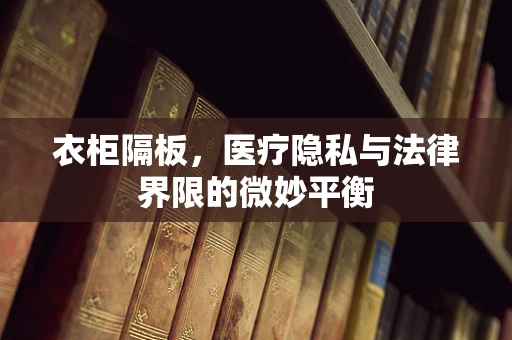 衣柜隔板，医疗隐私与法律界限的微妙平衡
