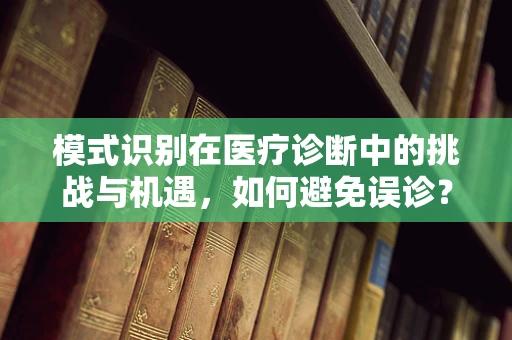 模式识别在医疗诊断中的挑战与机遇，如何避免误诊？