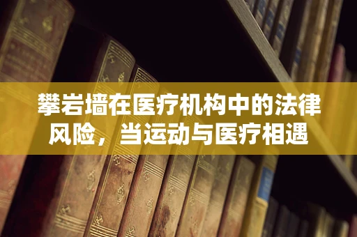 攀岩墙在医疗机构中的法律风险，当运动与医疗相遇