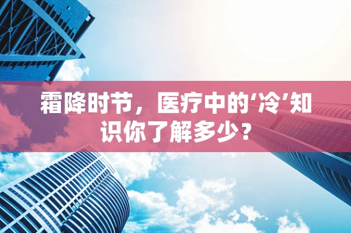 霜降时节，医疗中的‘冷’知识你了解多少？
