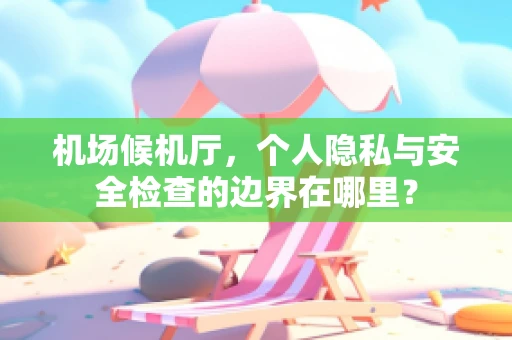 机场候机厅，个人隐私与安全检查的边界在哪里？