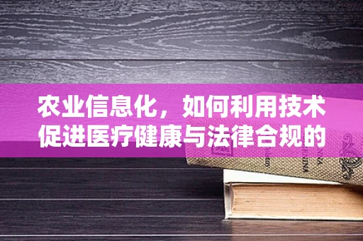 农业信息化，如何利用技术促进医疗健康与法律合规的双重提升？