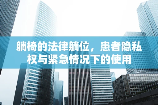 躺椅的法律躺位，患者隐私权与紧急情况下的使用