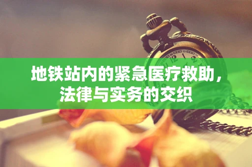 地铁站内的紧急医疗救助，法律与实务的交织