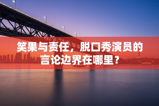 笑果与责任，脱口秀演员的言论边界在哪里？