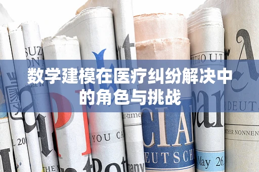 数学建模在医疗纠纷解决中的角色与挑战