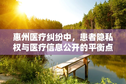 惠州医疗纠纷中，患者隐私权与医疗信息公开的平衡点在哪里？
