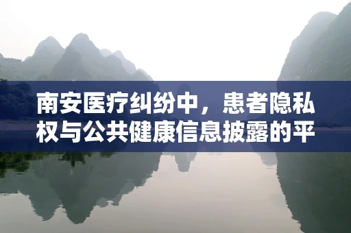 南安医疗纠纷中，患者隐私权与公共健康信息披露的平衡点何在？