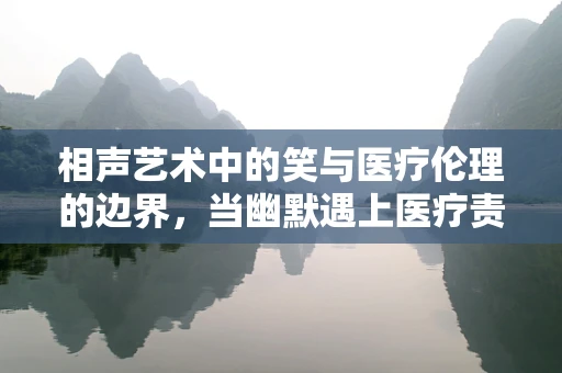 相声艺术中的笑与医疗伦理的边界，当幽默遇上医疗责任