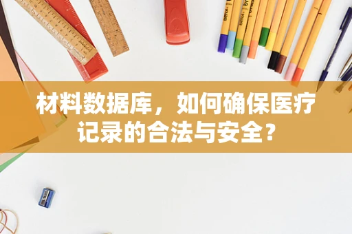材料数据库，如何确保医疗记录的合法与安全？