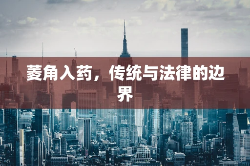 菱角入药，传统与法律的边界