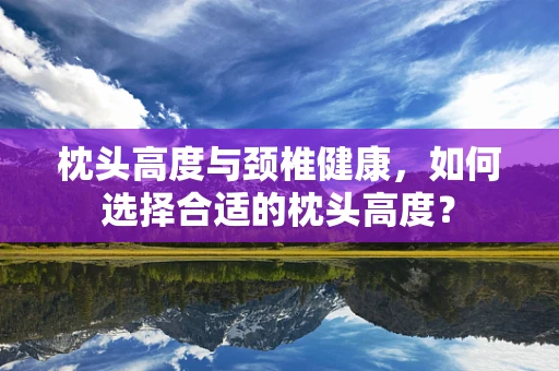 枕头高度与颈椎健康，如何选择合适的枕头高度？
