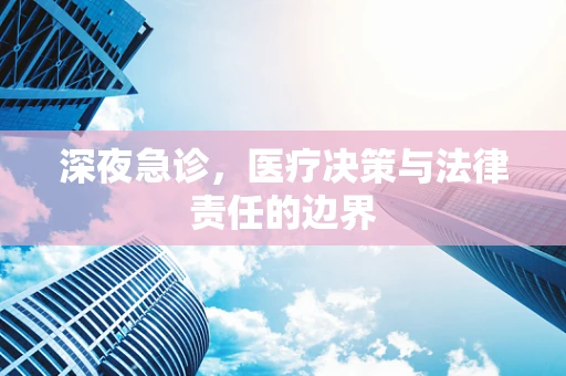 深夜急诊，医疗决策与法律责任的边界