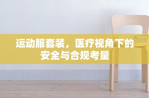 运动服套装，医疗视角下的安全与合规考量