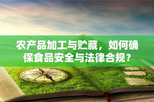 农产品加工与贮藏，如何确保食品安全与法律合规？
