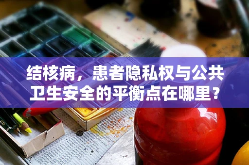结核病，患者隐私权与公共卫生安全的平衡点在哪里？