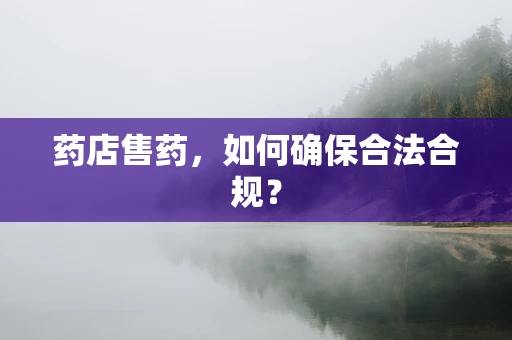 药店售药，如何确保合法合规？