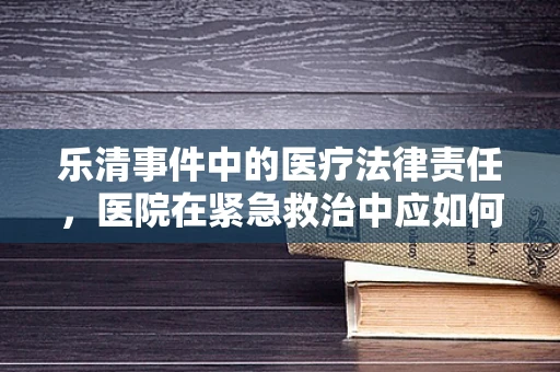 乐清事件中的医疗法律责任，医院在紧急救治中应如何权衡？
