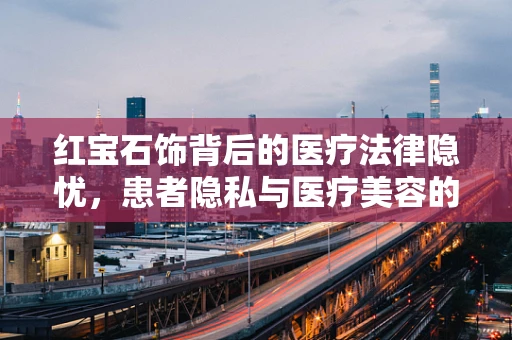 红宝石饰背后的医疗法律隐忧，患者隐私与医疗美容的界限