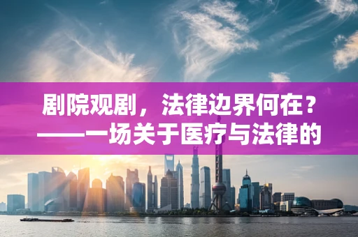 剧院观剧，法律边界何在？——一场关于医疗与法律的微妙平衡