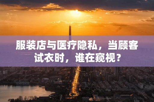 服装店与医疗隐私，当顾客试衣时，谁在窥视？