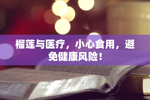榴莲与医疗，小心食用，避免健康风险！