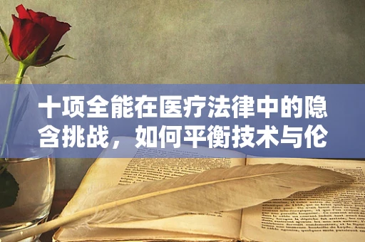 十项全能在医疗法律中的隐含挑战，如何平衡技术与伦理？