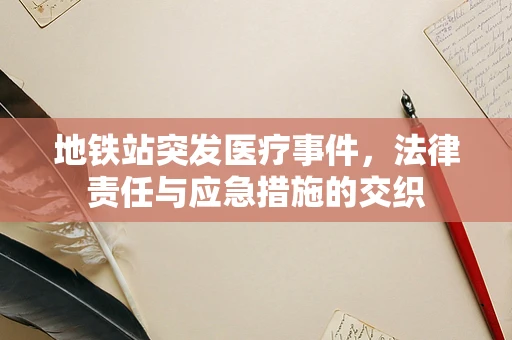 地铁站突发医疗事件，法律责任与应急措施的交织