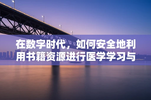 在数字时代，如何安全地利用书籍资源进行医学学习与参考？