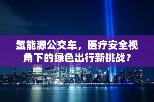氢能源公交车，医疗安全视角下的绿色出行新挑战？