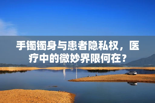 手镯镯身与患者隐私权，医疗中的微妙界限何在？
