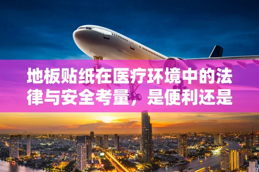 地板贴纸在医疗环境中的法律与安全考量，是便利还是隐患？