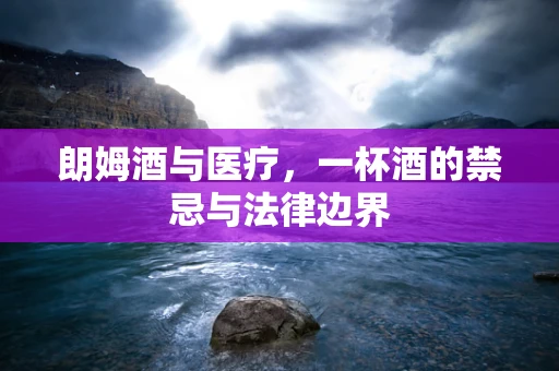 朗姆酒与医疗，一杯酒的禁忌与法律边界