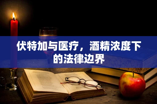 伏特加与医疗，酒精浓度下的法律边界