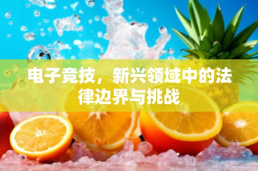 电子竞技，新兴领域中的法律边界与挑战
