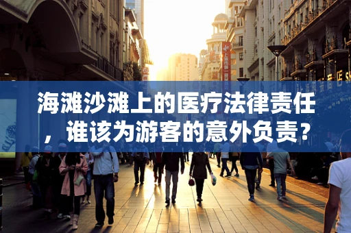 海滩沙滩上的医疗法律责任，谁该为游客的意外负责？