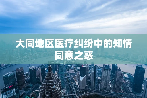 大同地区医疗纠纷中的知情同意之惑