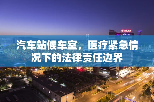 汽车站候车室，医疗紧急情况下的法律责任边界