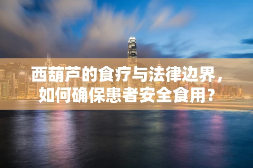 西葫芦的食疗与法律边界，如何确保患者安全食用？