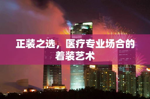 正装之选，医疗专业场合的着装艺术