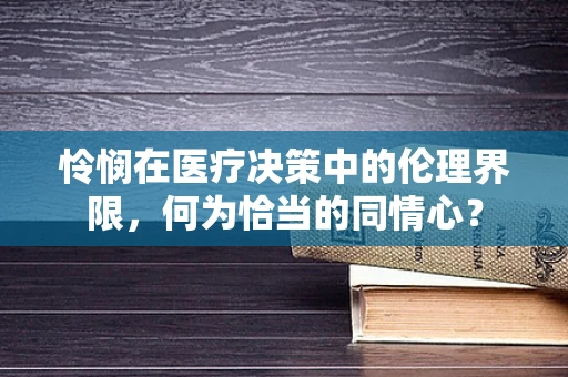 怜悯在医疗决策中的伦理界限，何为恰当的同情心？