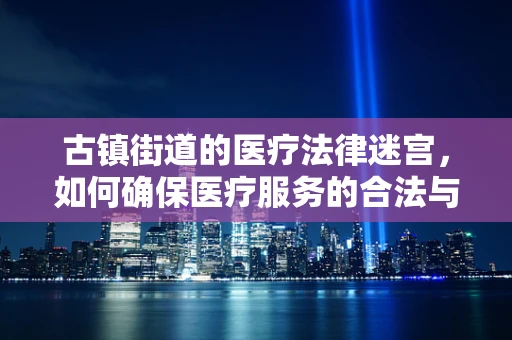 古镇街道的医疗法律迷宫，如何确保医疗服务的合法与安全？