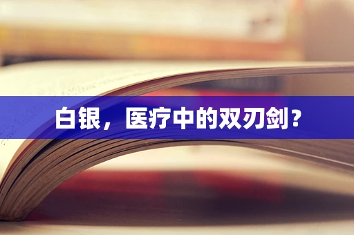 白银，医疗中的双刃剑？