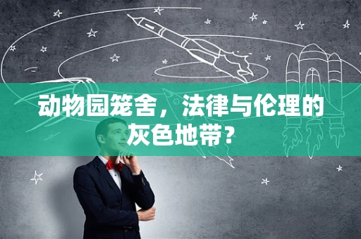 动物园笼舍，法律与伦理的灰色地带？