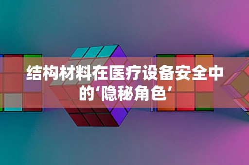 结构材料在医疗设备安全中的‘隐秘角色’
