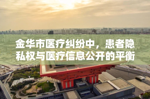 金华市医疗纠纷中，患者隐私权与医疗信息公开的平衡点在哪里？