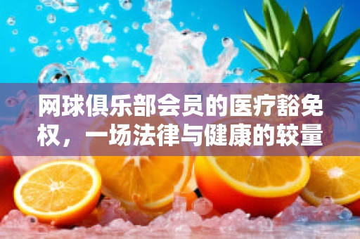 网球俱乐部会员的医疗豁免权，一场法律与健康的较量