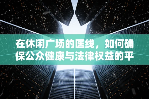 在休闲广场的医线，如何确保公众健康与法律权益的平衡？