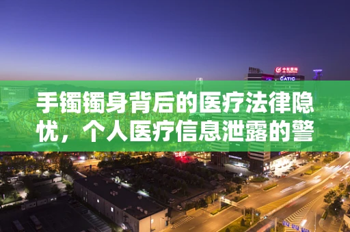 手镯镯身背后的医疗法律隐忧，个人医疗信息泄露的警钟